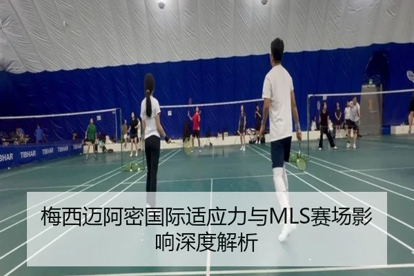 梅西迈阿密国际适应力与MLS赛场影响深度解析